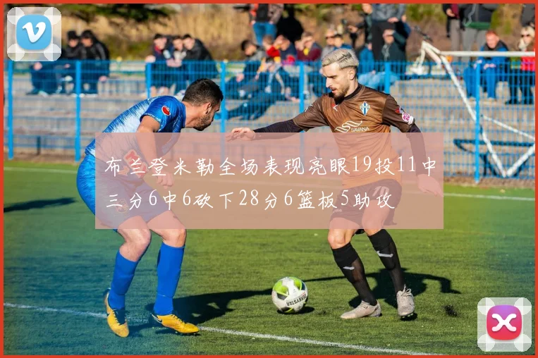 布兰登米勒全场表现亮眼19投11中三分6中6砍下28分6篮板5助攻