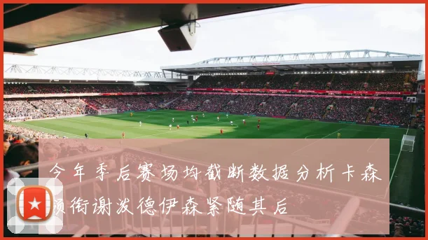 今年季后赛场均截断数据分析卡森领衔谢泼德伊森紧随其后
