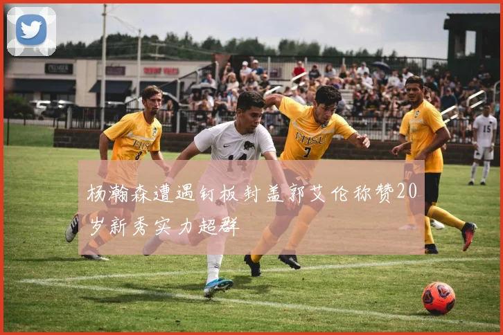 杨瀚森遭遇钉板封盖郭艾伦称赞20岁新秀实力超群