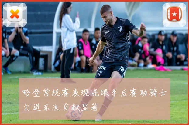 哈登常规赛表现亮眼季后赛助骑士打进东决贡献显著
