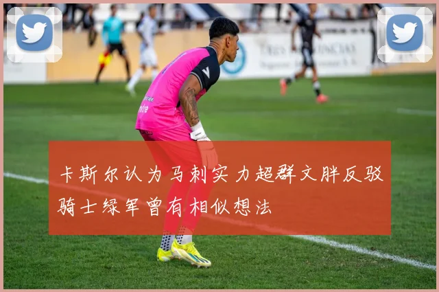 卡斯尔认为马刺实力超群文胖反驳骑士绿军曾有相似想法