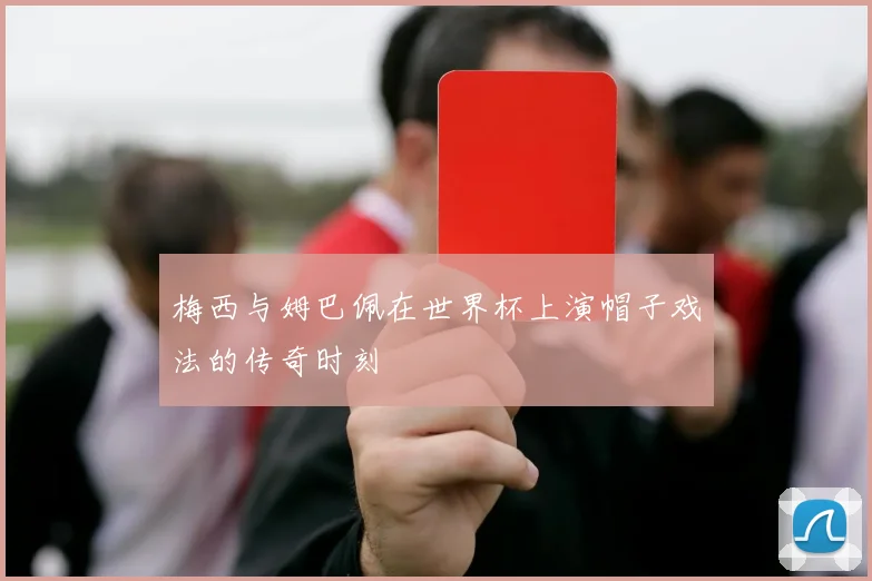 梅西与姆巴佩在世界杯上演帽子戏法的传奇时刻