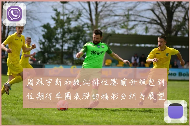 周冠宇新加坡站排位赛前升级包到位期待单圈表现的精彩分析与展望