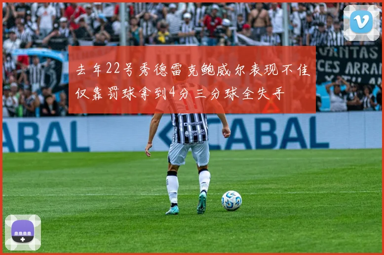 去年22号秀德雷克鲍威尔表现不佳仅靠罚球拿到4分三分球全失手