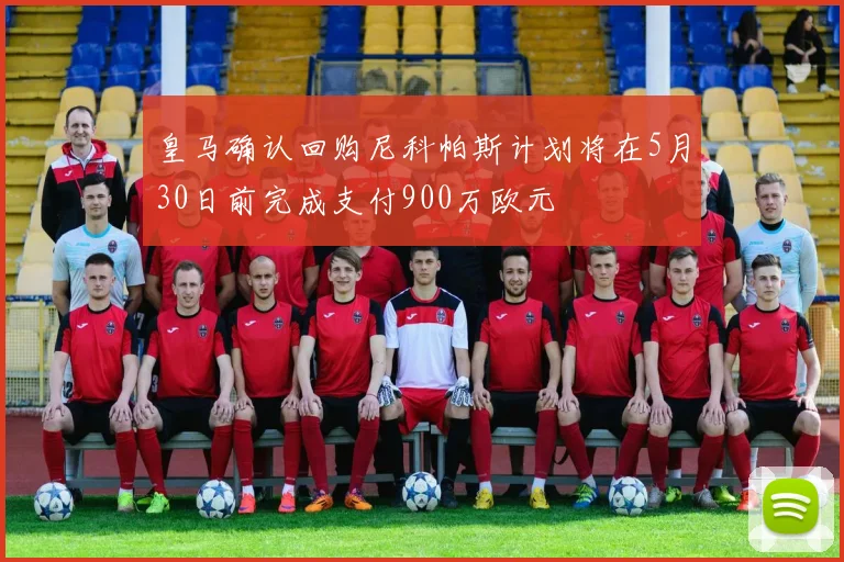皇马确认回购尼科帕斯计划将在5月30日前完成支付900万欧元